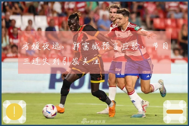 方媛夜逃，郭富城预言应验，节目三连失利引发关注