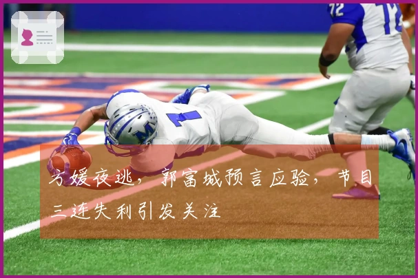 方媛夜逃，郭富城预言应验，节目三连失利引发关注